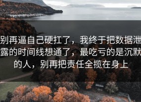 别再逼自己硬扛了，我终于把数据泄露的时间线想通了，最吃亏的是沉默的人，别再把责任全揽在身上