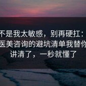 原来不是我太敏感，别再硬扛：91爆料网医美咨询的避坑清单我替你拆开讲清了，一秒就懂了