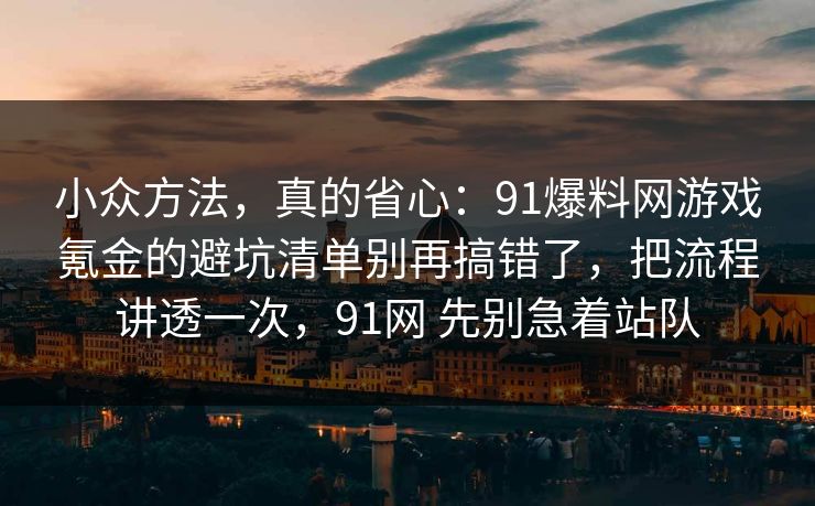 小众方法,真的省心:91爆料网游戏氪金的避坑清单别再搞错了,把流程讲透一次,91网 先别急着站队 小众方法,真的省心:91爆料网游戏氪金的避坑清单别再搞错了,把流程讲透一次,91网 先别急着站队