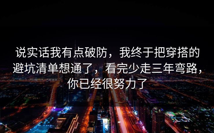 说实话我有点破防，我终于把穿搭的避坑清单想通了，看完少走三年弯路，你已经很努力了