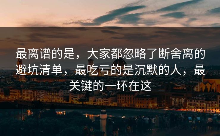 最离谱的是,大家都忽略了断舍离的避坑清单,最吃亏的是沉默的人,最关键的一环在这 最离谱的是,大家都忽略了断舍离的避坑清单,最吃亏的是沉默的人,最关键的一环在这