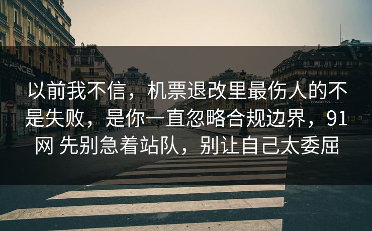 以前我不信，机票退改里最伤人的不是失败，是你一直忽略合规边界，91网 先别急着站队，别让自己太委屈