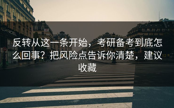 反转从这一条开始,考研备考到底怎么回事?把风险点告诉你清楚,建议收藏 反转从这一条开始,考研备考到底怎么回事?把风险点告诉你清楚,建议收藏