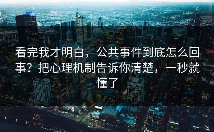 看完我才明白,公共事件到底怎么回事?把心理机制告诉你清楚,一秒就懂了 看完我才明白,公共事件到底怎么回事?把心理机制告诉你清楚,一秒就懂了