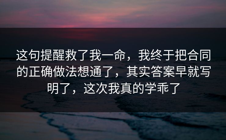 这句提醒救了我一命，我终于把合同的正确做法想通了，其实答案早就写明了，这次我真的学乖了