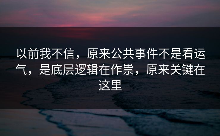 以前我不信，原来公共事件不是看运气，是底层逻辑在作祟，原来关键在这里