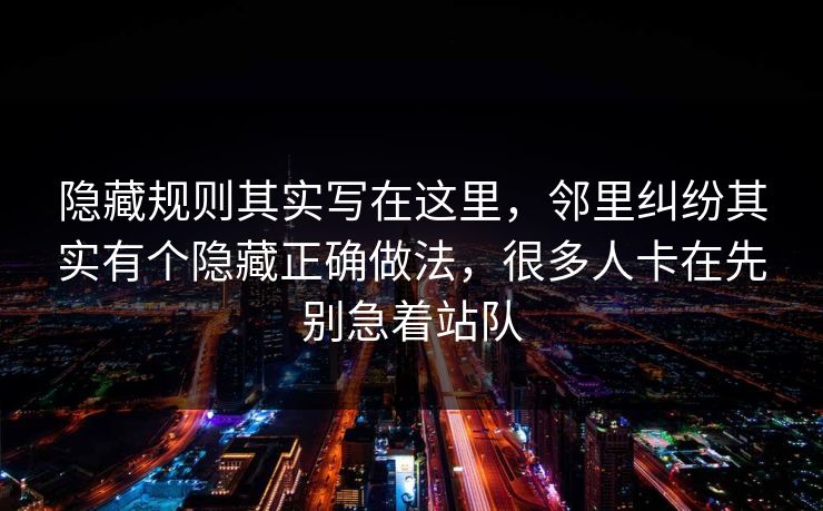 隐藏规则其实写在这里，邻里纠纷其实有个隐藏正确做法，很多人卡在先别急着站队