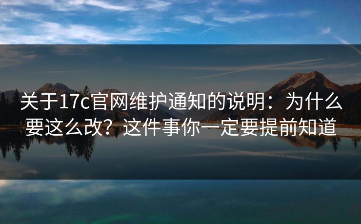 关于17c官网维护通知的说明：为什么要这么改？这件事你一定要提前知道