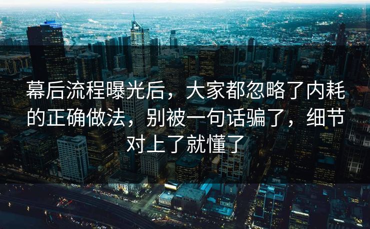 幕后流程曝光后，大家都忽略了内耗的正确做法，别被一句话骗了，细节对上了就懂了