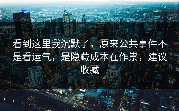 看到这里我沉默了，原来公共事件不是看运气，是隐藏成本在作祟，建议收藏