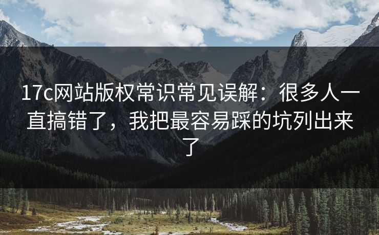 17c网站版权常识常见误解：很多人一直搞错了，我把最容易踩的坑列出来了